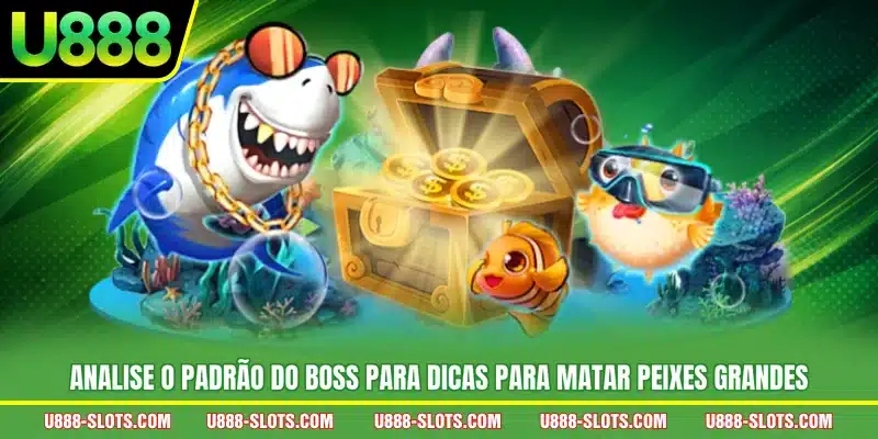 Analise o padrão do Boss para dicas para matar peixes grandes