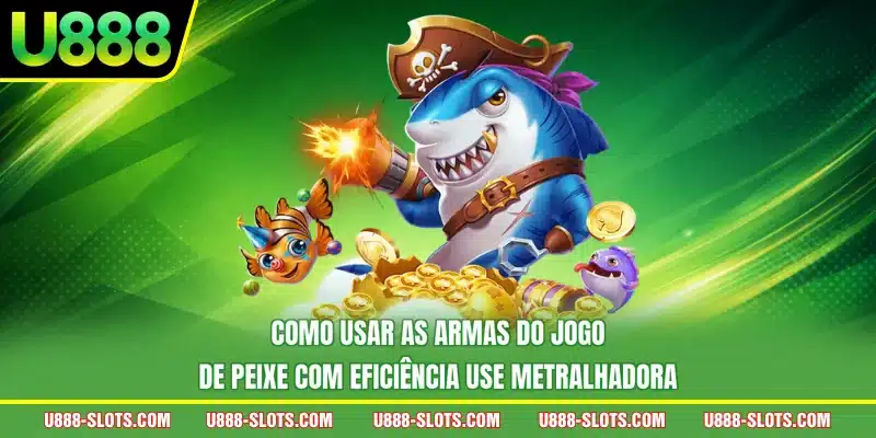 Como usar as armas do jogo de peixe com eficiência use metralhadora