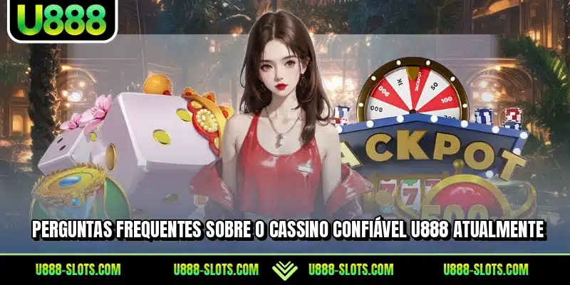 Perguntas frequentes sobre o cassino confiável U888 atualmente