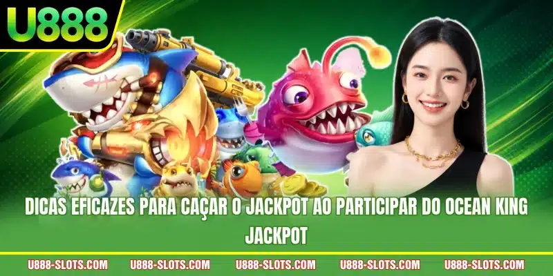 Dicas eficazes para caçar o jackpot ao participar do Ocean King Jackpot